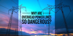 Why Are Overhead Power Lines So Dangerous?